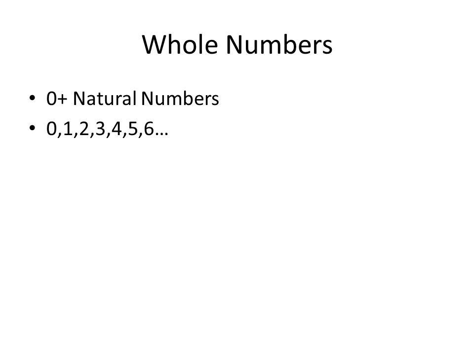 Whole Numbers 0+ Natural Numbers 0,1,2,3,4,5,6…