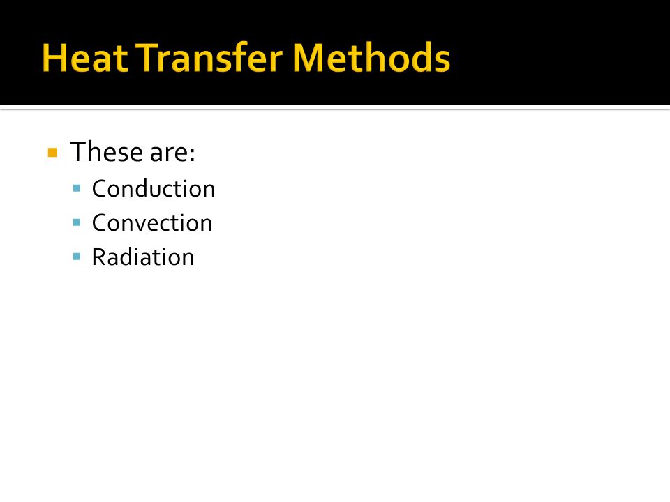 Heat Transfer Methods These are: Conduction Convection Radiation