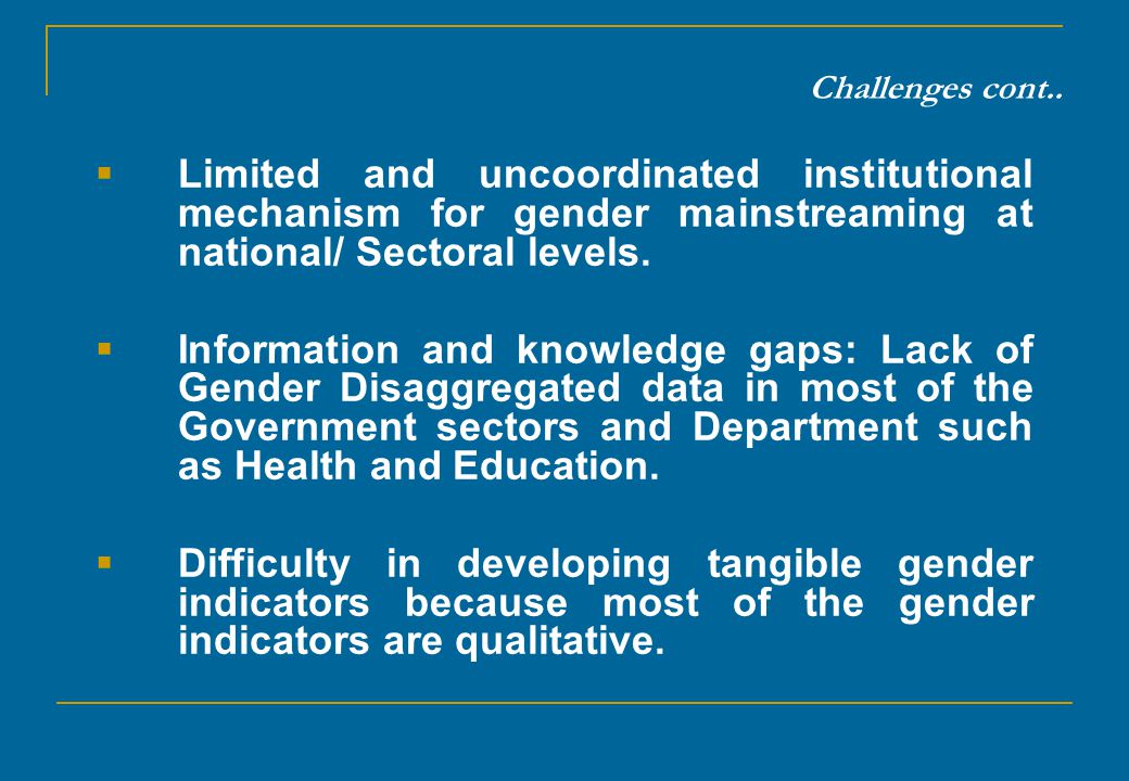Challenges cont.. Limited and uncoordinated institutional mechanism for gender mainstreaming at national/ Sectoral levels.