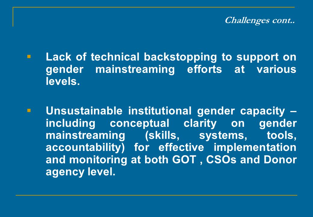 Challenges cont.. Lack of technical backstopping to support on gender mainstreaming efforts at various levels.