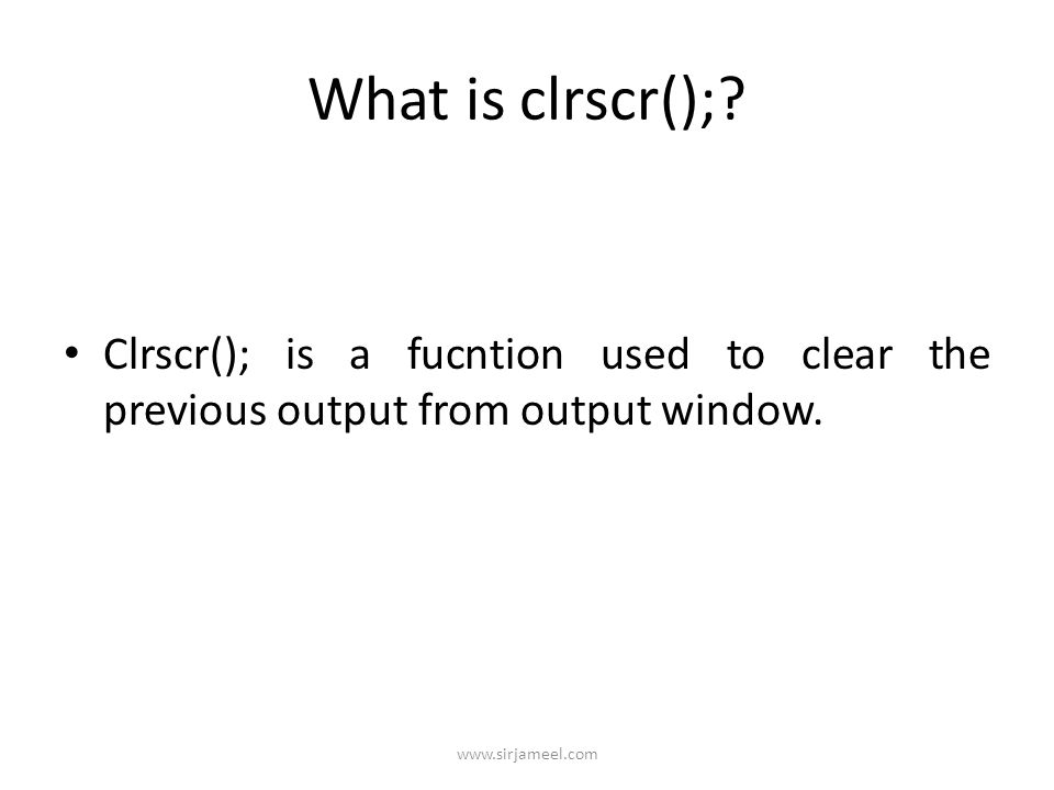 What is clrscr();. Clrscr(); is a fucntion used to clear the previous output from output window.