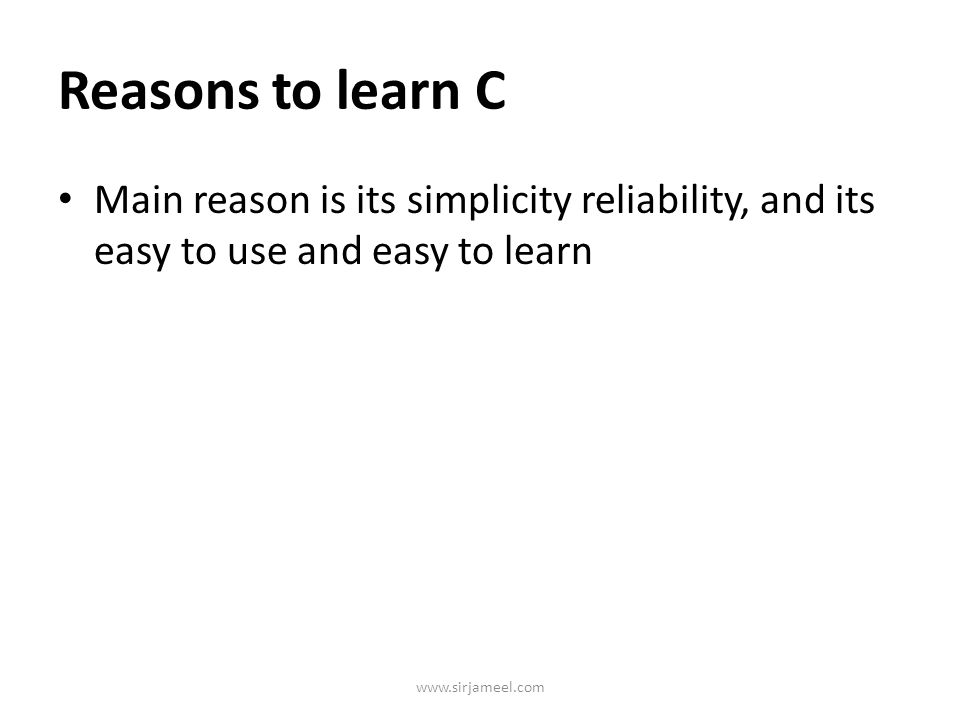 Reasons to learn C Main reason is its simplicity reliability, and its easy to use and easy to learn.