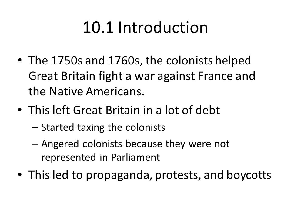 10.1 Introduction The 1750s and 1760s, the colonists helped Great Britain fight a war against France and the Native Americans.