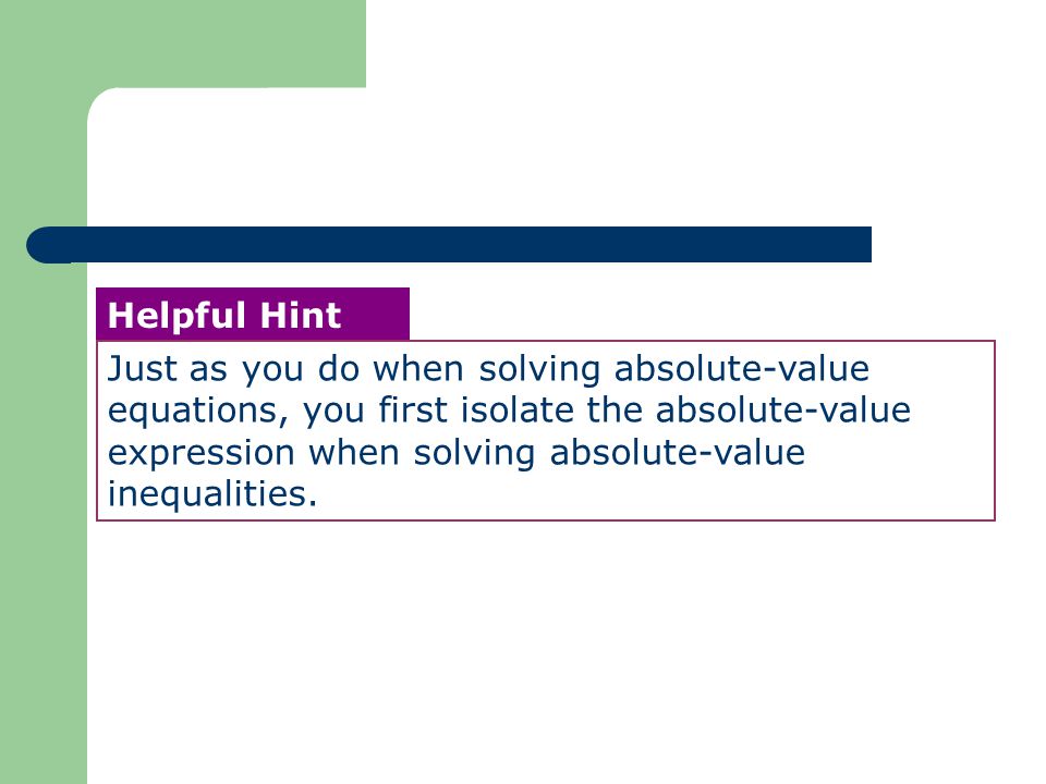 Just as you do when solving absolute-value equations, you first isolate the absolute-value expression when solving absolute-value inequalities.