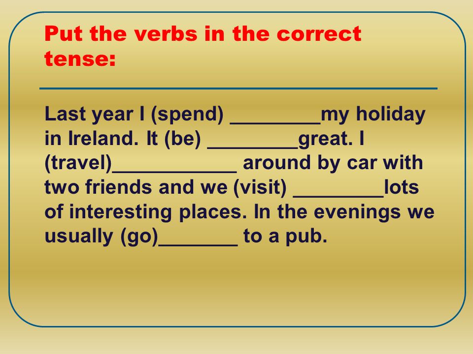 Put the verbs in the correct tense: