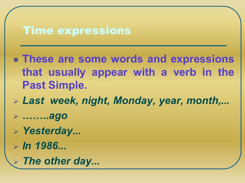 Time expressions These are some words and expressions that usually appear with a verb in the Past Simple.