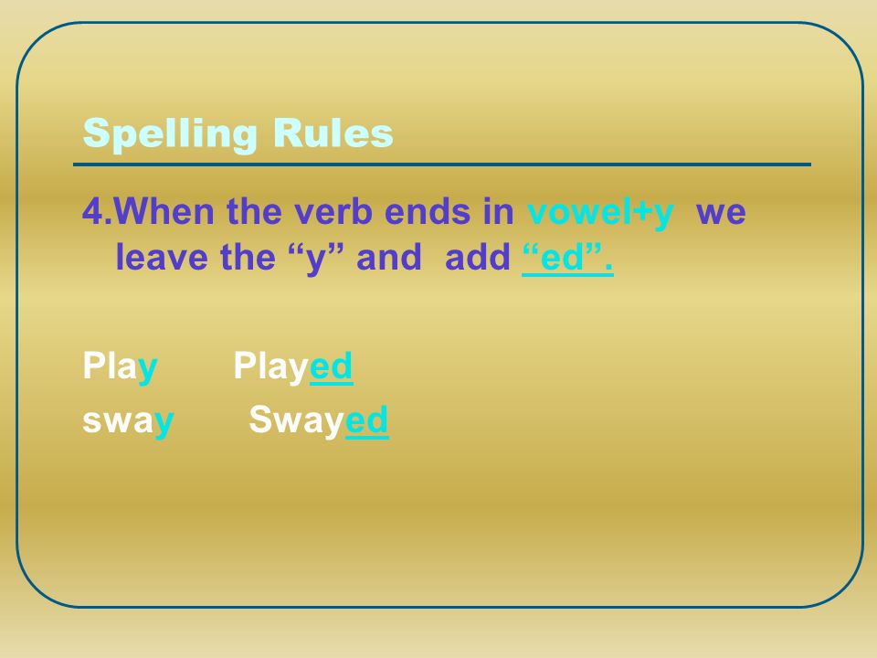 Spelling Rules 4.When the verb ends in vowel+y we leave the y and add ed .