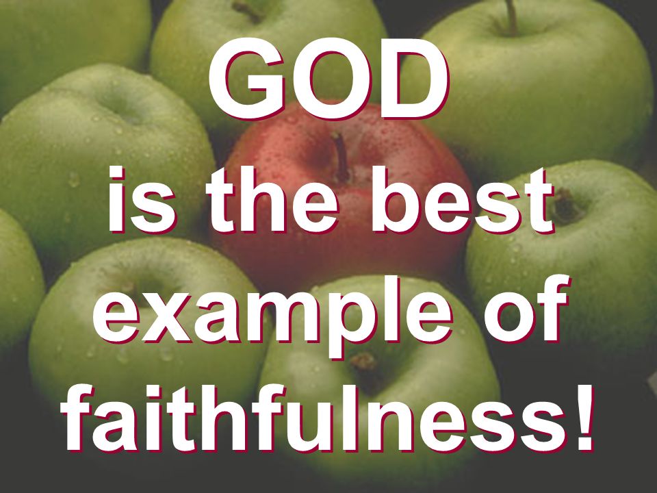 GOD is the best example of faithfulness!