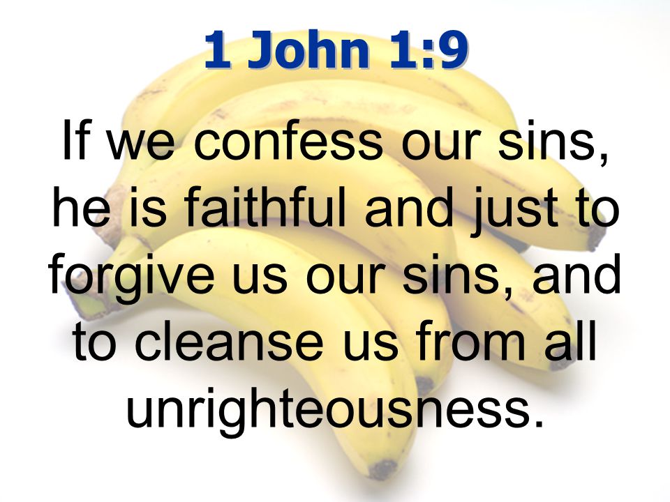 1 John 1:9 If we confess our sins, he is faithful and just to forgive us our sins, and to cleanse us from all unrighteousness.