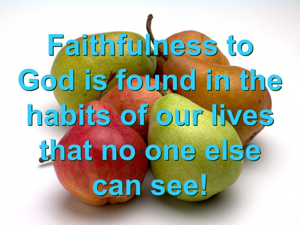 Faithfulness to God is found in the habits of our lives that no one else can see!
