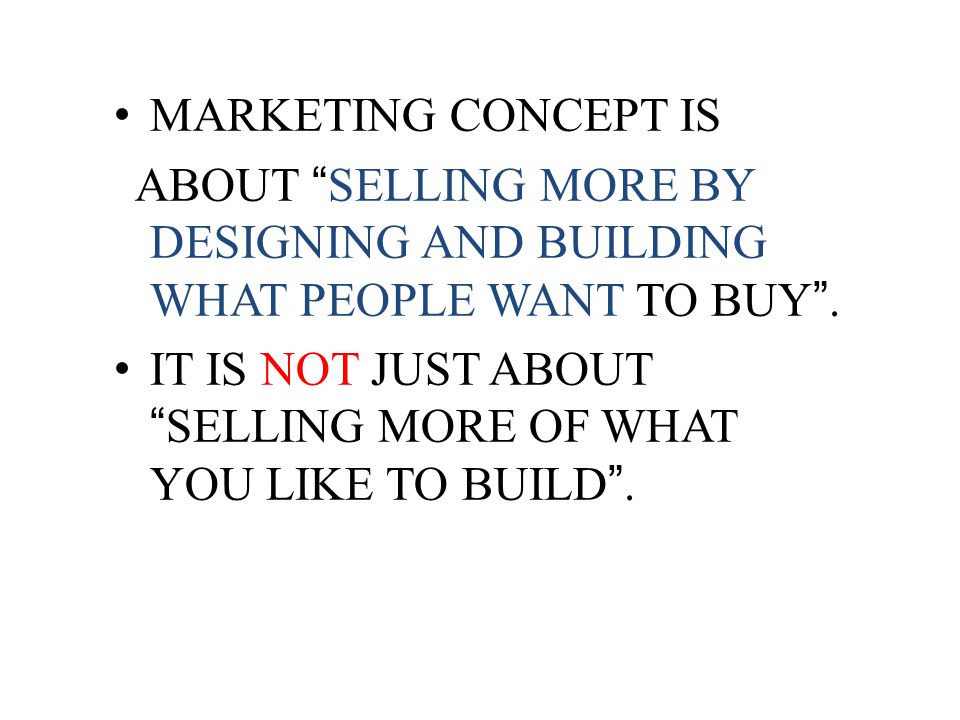 MARKETING CONCEPT IS ABOUT SELLING MORE BY DESIGNING AND BUILDING WHAT PEOPLE WANT TO BUY .