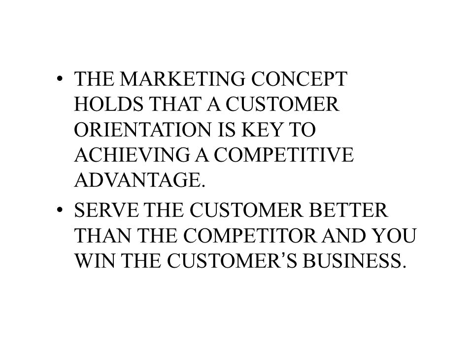 THE MARKETING CONCEPT HOLDS THAT A CUSTOMER ORIENTATION IS KEY TO ACHIEVING A COMPETITIVE ADVANTAGE.