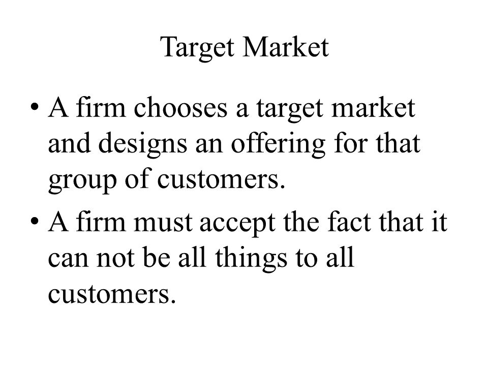 Target Market A firm chooses a target market and designs an offering for that group of customers.