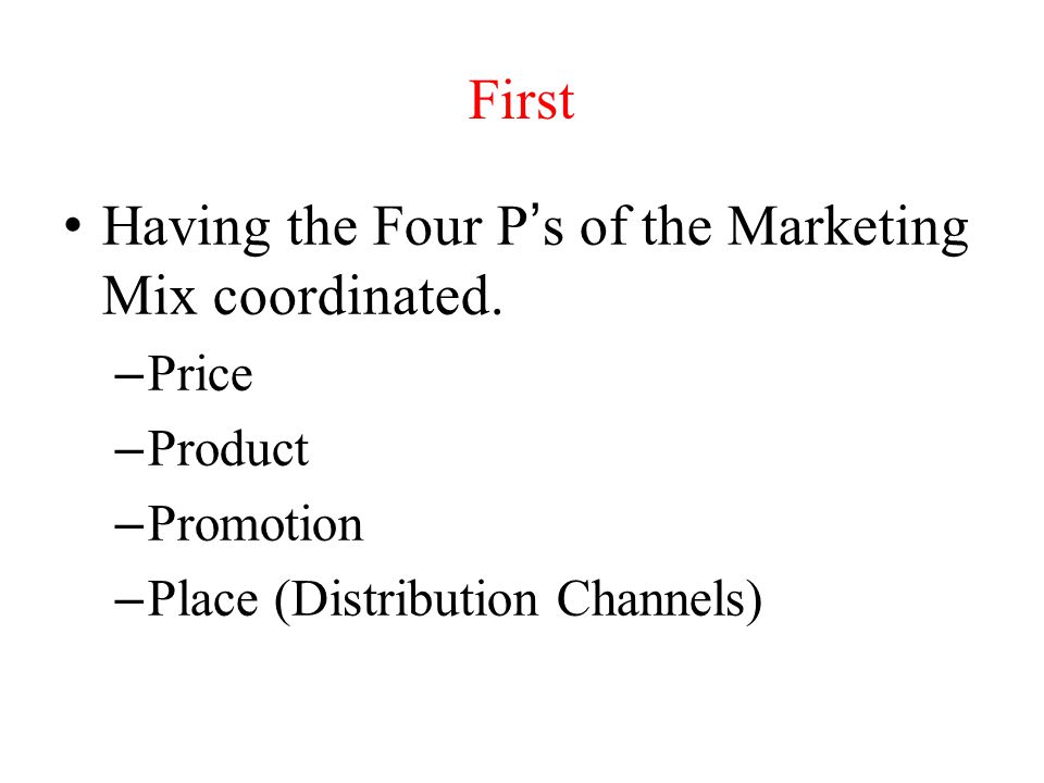 Having the Four P’s of the Marketing Mix coordinated.