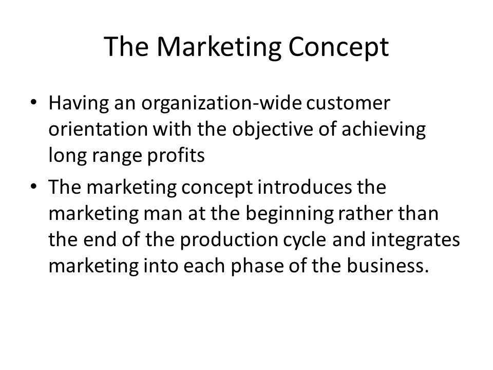 The Marketing Concept Having an organization-wide customer orientation with the objective of achieving long range profits.