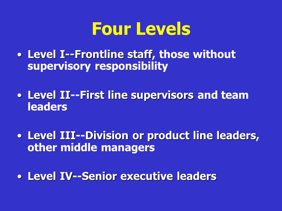 Four Levels Level I--Frontline staff, those without supervisory responsibility. Level II--First line supervisors and team leaders.