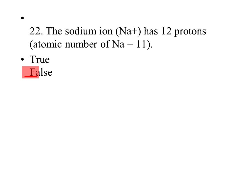 22. The sodium ion (Na+) has 12 protons (atomic number of Na = 11).