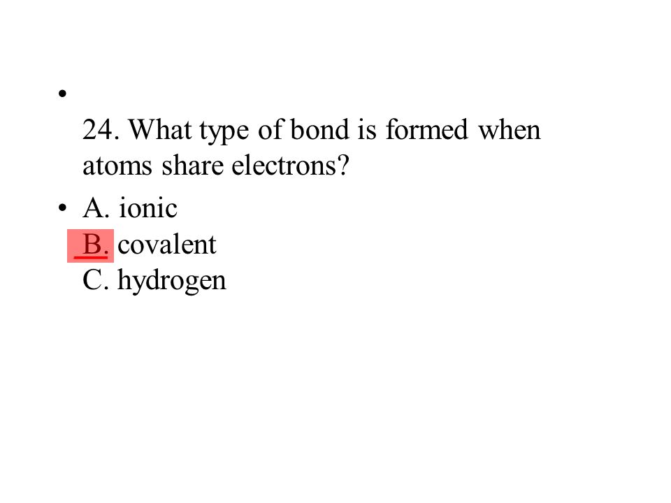 24. What type of bond is formed when atoms share electrons