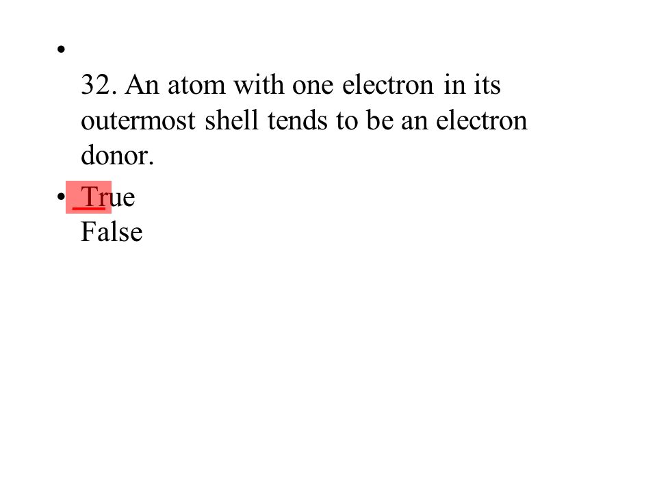 32. An atom with one electron in its outermost shell tends to be an electron donor.