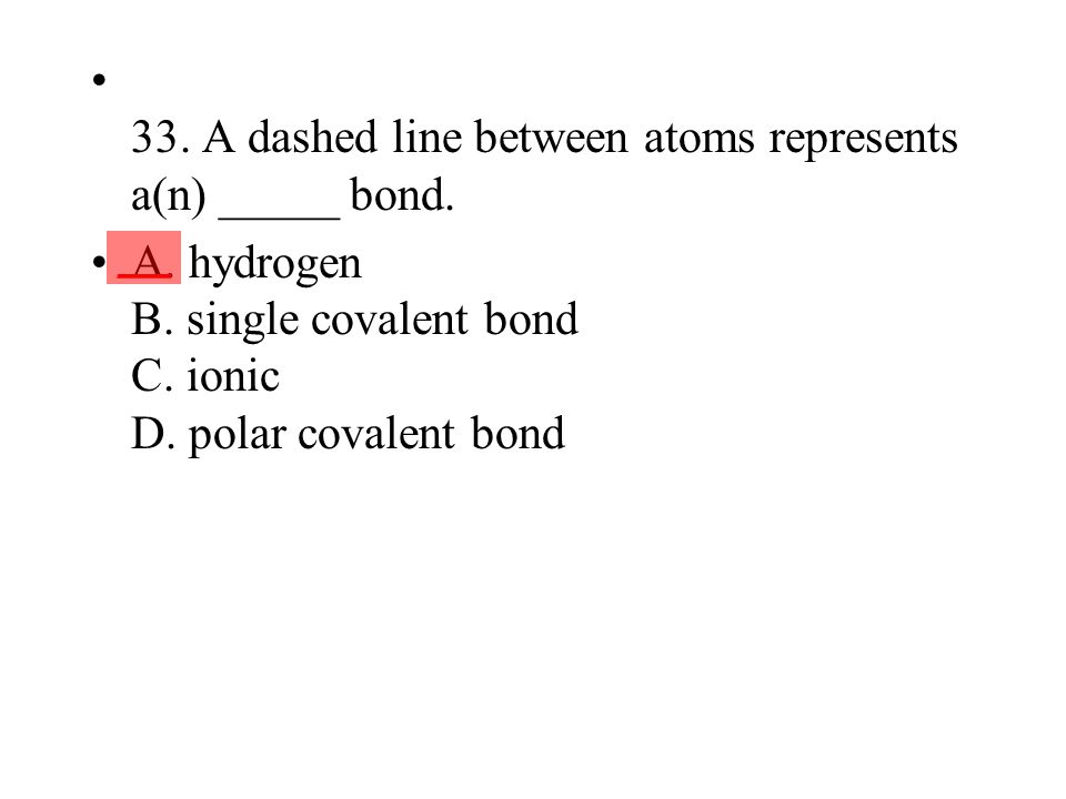 33. A dashed line between atoms represents a(n) _____ bond.