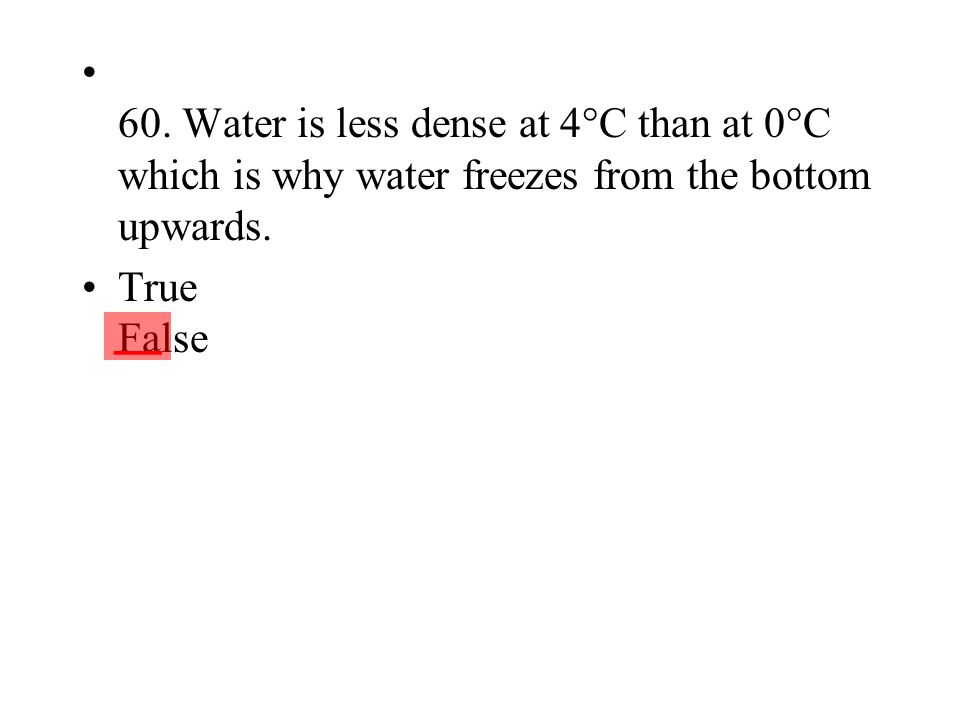 60. Water is less dense at 4°C than at 0°C which is why water freezes from the bottom upwards.