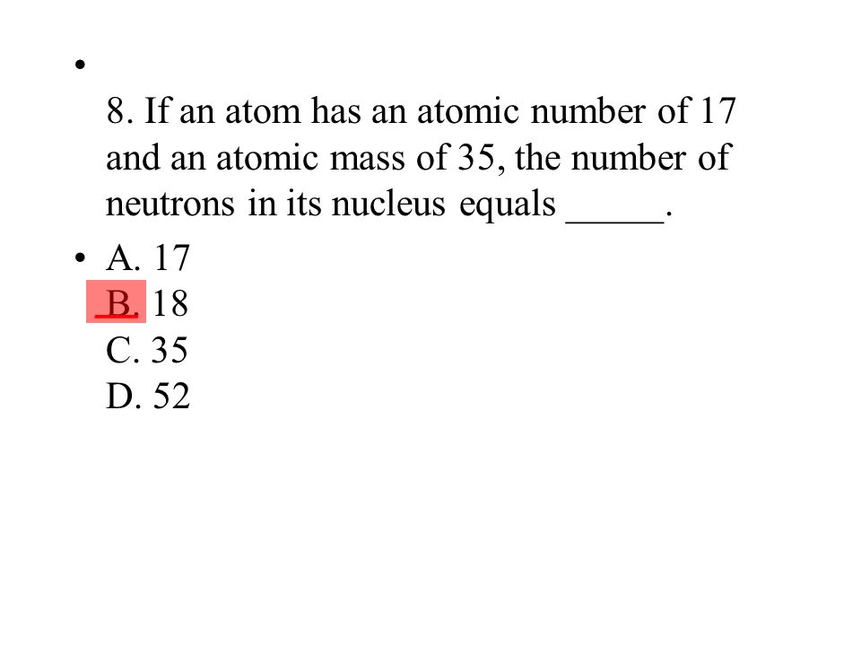 8. If an atom has an atomic number of 17 and an atomic mass of 35, the number of neutrons in its nucleus equals _____.