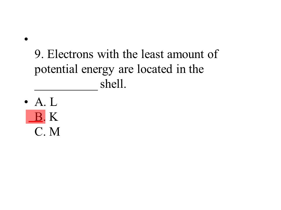 9. Electrons with the least amount of potential energy are located in the __________ shell.