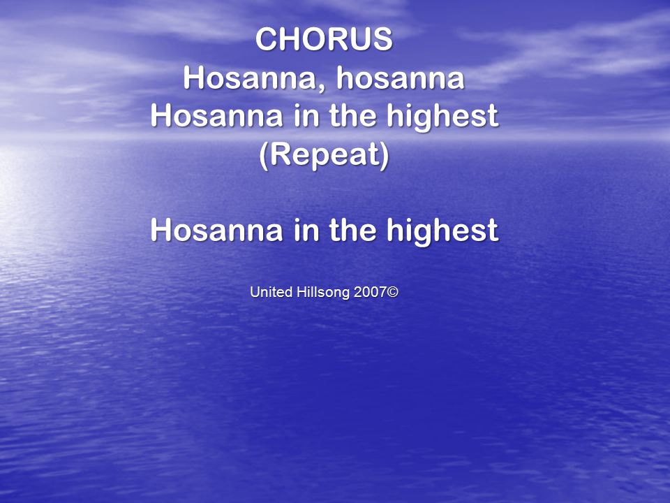 CHORUS Hosanna, hosanna Hosanna in the highest (Repeat)