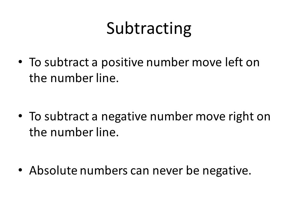 Subtracting To subtract a positive number move left on the number line. To subtract a negative number move right on the number line.