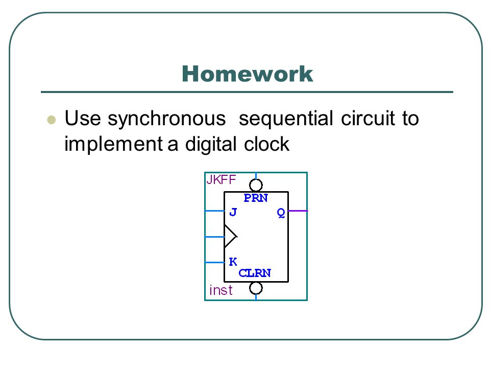 Homework Use synchronous sequential circuit to implement a digital clock