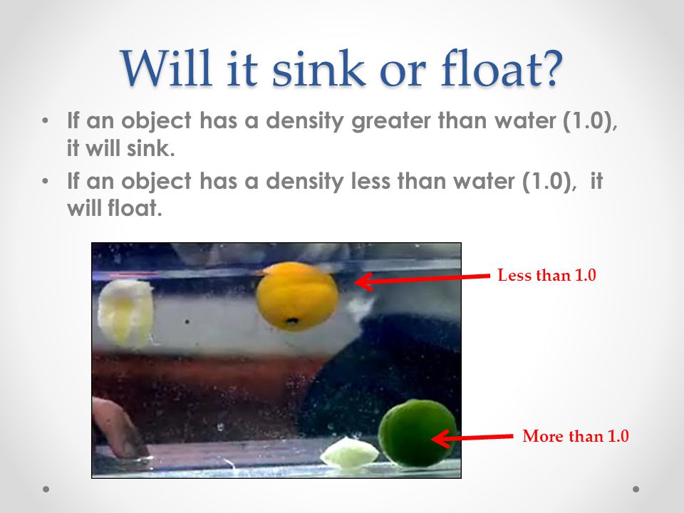 Will it sink or float If an object has a density greater than water (1.0), it will sink.