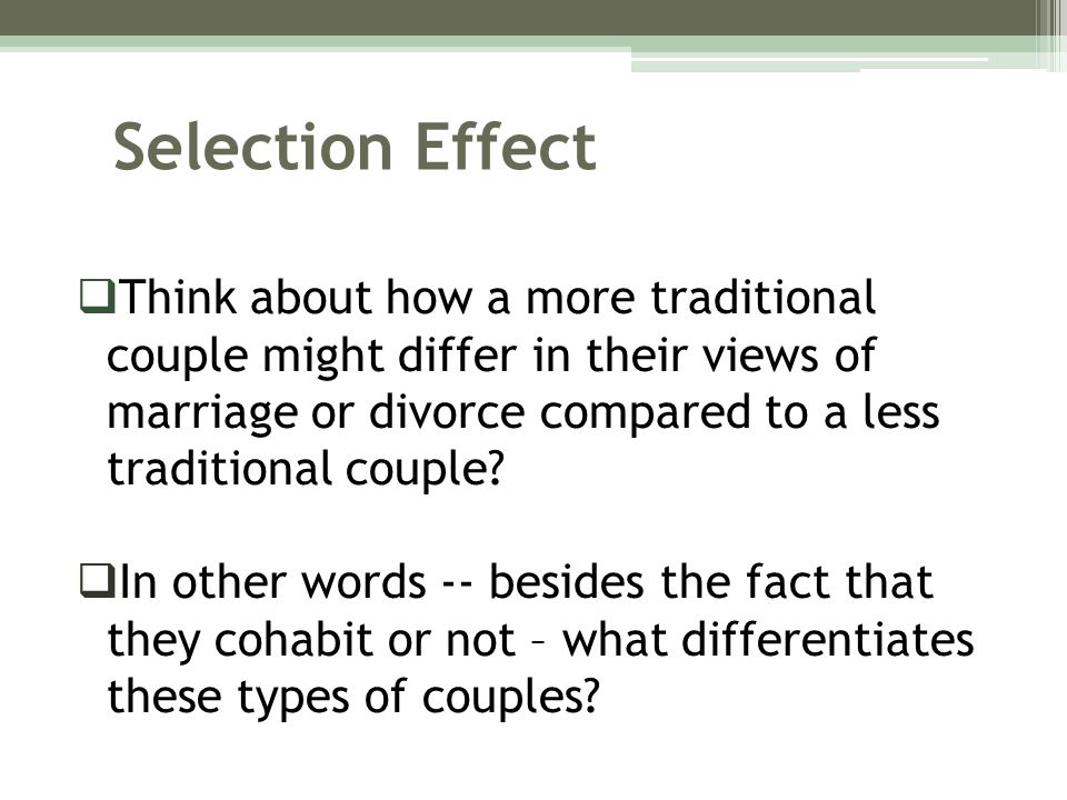 Selection Effect Think about how a more traditional couple might differ in their views of marriage or divorce compared to a less traditional couple