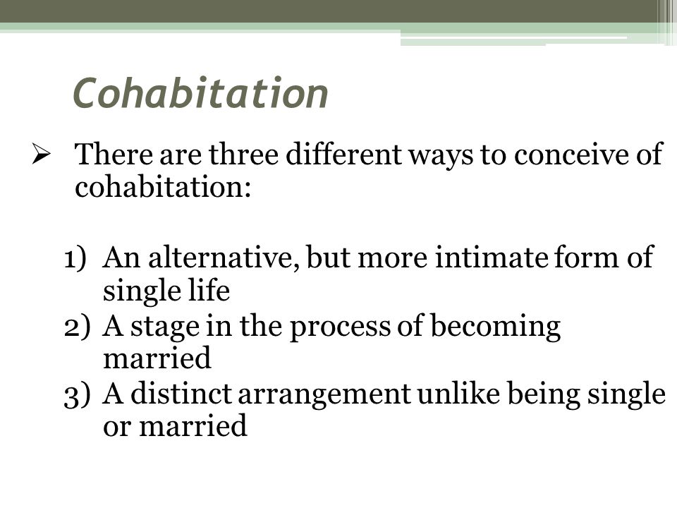Cohabitation There are three different ways to conceive of cohabitation: An alternative, but more intimate form of single life.