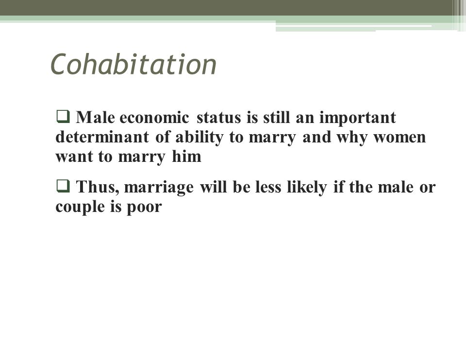 Cohabitation Male economic status is still an important determinant of ability to marry and why women want to marry him.