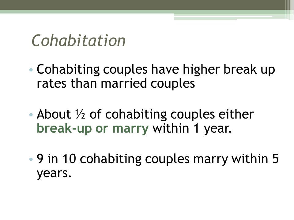 Cohabitation Cohabiting couples have higher break up rates than married couples.