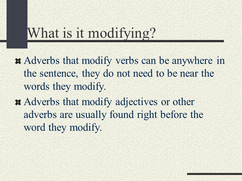 What is it modifying Adverbs that modify verbs can be anywhere in the sentence, they do not need to be near the words they modify.