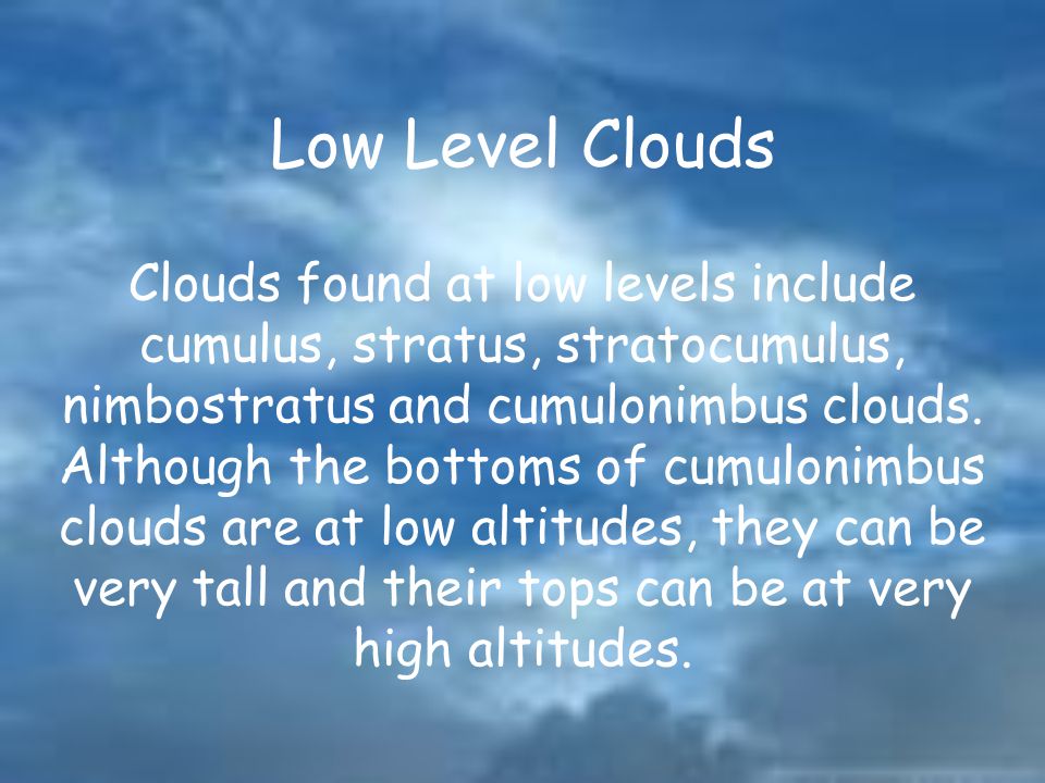 Low Level Clouds Clouds found at low levels include cumulus, stratus, stratocumulus, nimbostratus and cumulonimbus clouds.