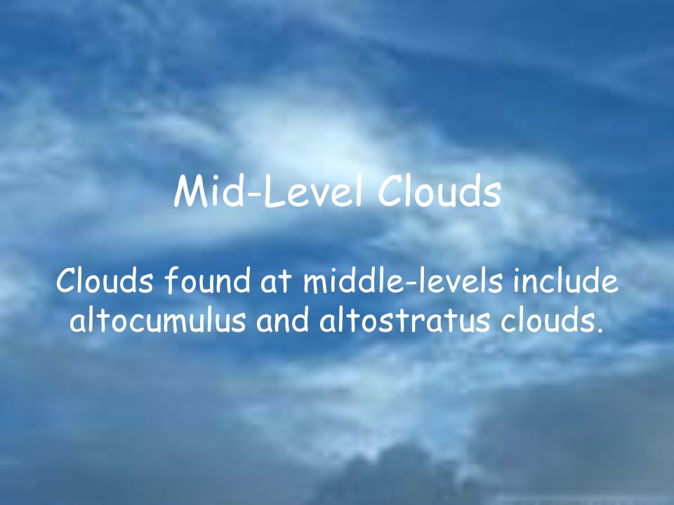Mid-Level Clouds Clouds found at middle-levels include altocumulus and altostratus clouds.