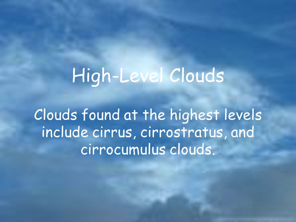 High-Level Clouds Clouds found at the highest levels include cirrus, cirrostratus, and cirrocumulus clouds.