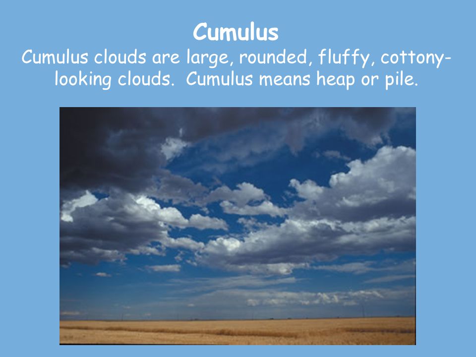 Cumulus Cumulus clouds are large, rounded, fluffy, cottony-looking clouds.