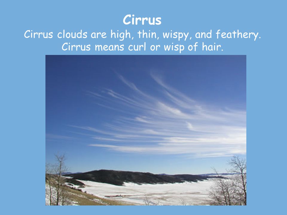 Cirrus Cirrus clouds are high, thin, wispy, and feathery