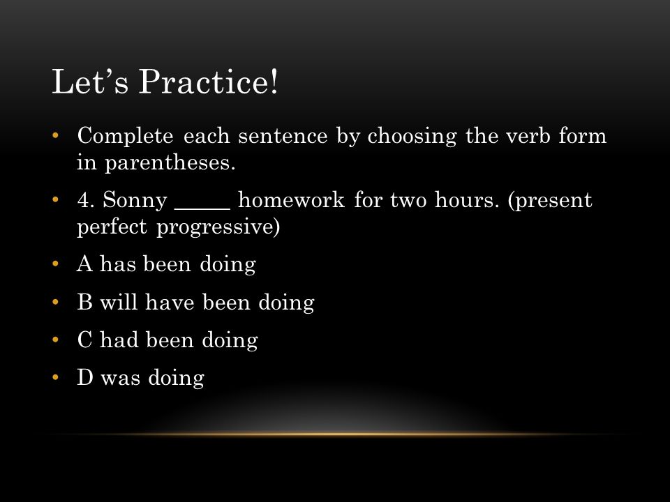 Let’s Practice! Complete each sentence by choosing the verb form in parentheses.