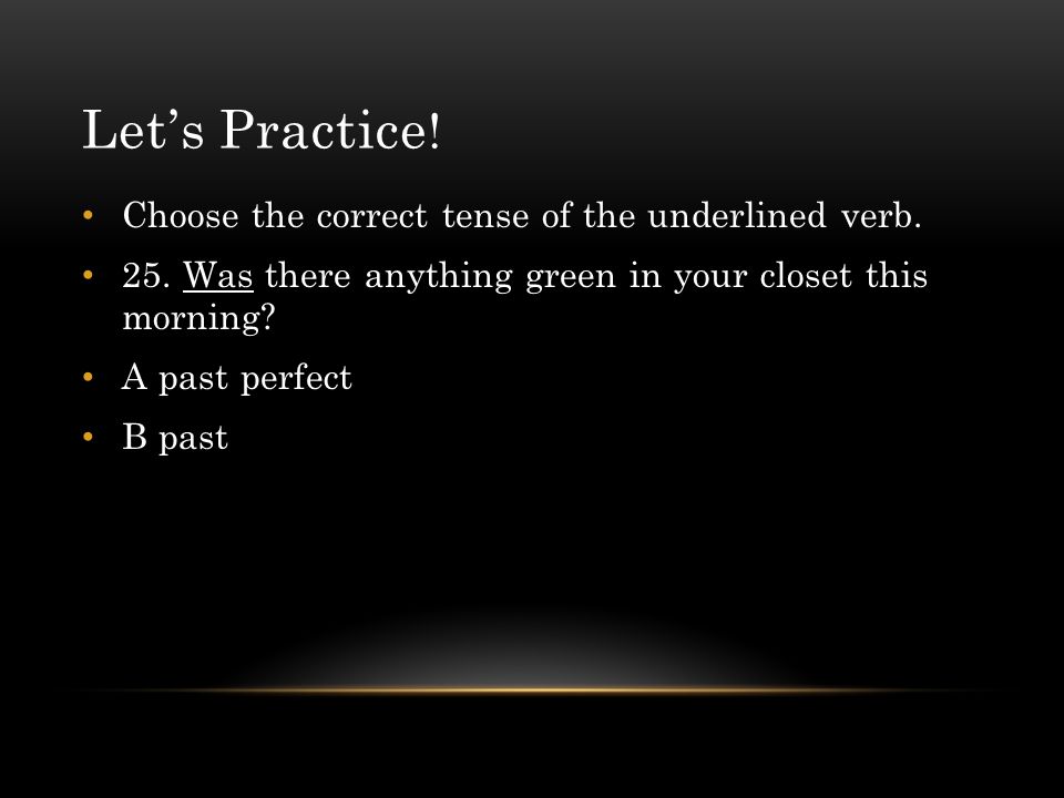 Let’s Practice! Choose the correct tense of the underlined verb.