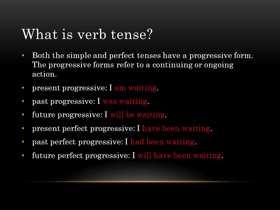 What is verb tense Both the simple and perfect tenses have a progressive form. The progressive forms refer to a continuing or ongoing action.