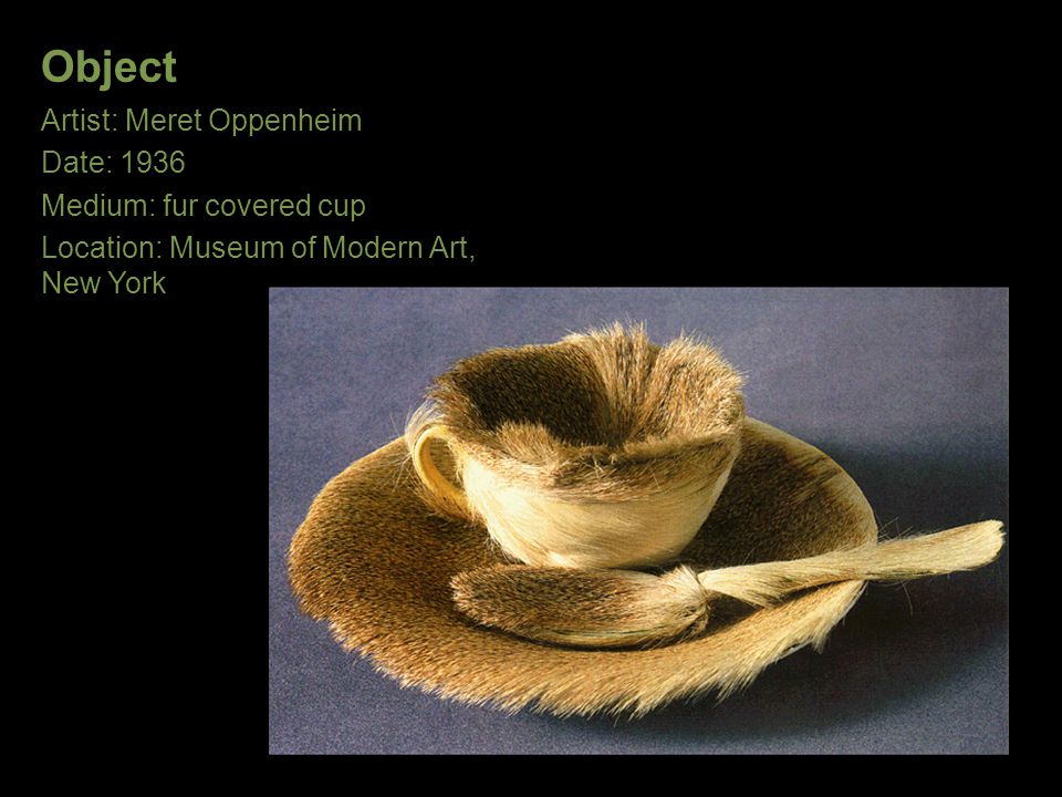 Object Artist: Meret Oppenheim Date: 1936 Medium: fur covered cup