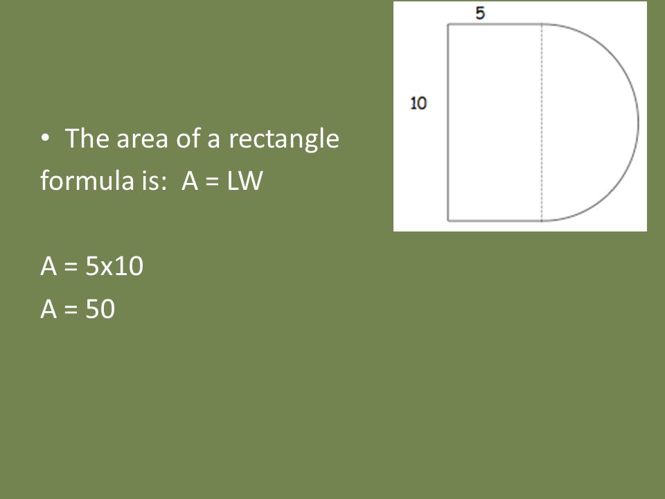 The area of a rectangle formula is: A = LW A = 5x10 A = 50