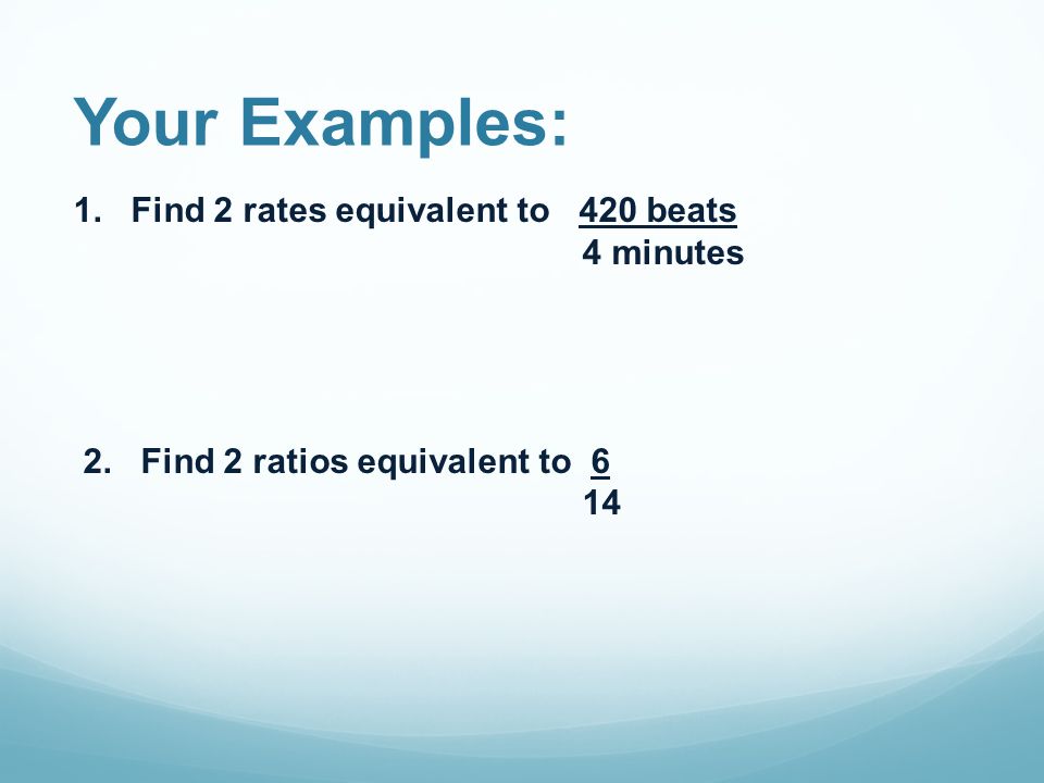 Your Examples: 1. Find 2 rates equivalent to 420 beats 4 minutes 2.