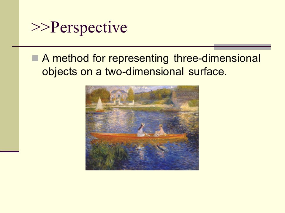 >>Perspective A method for representing three-dimensional objects on a two-dimensional surface.