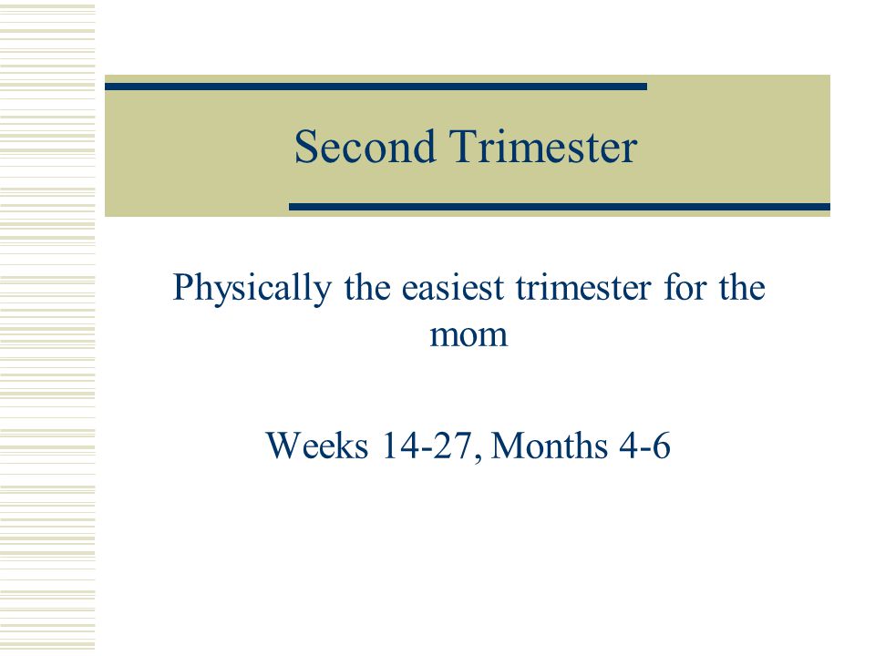 Physically the easiest trimester for the mom Weeks 14-27, Months 4-6