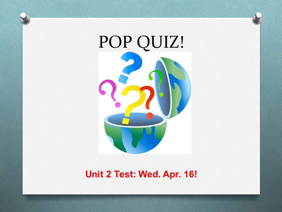 POP QUIZ! Unit 2 Test: Wed. Apr. 16!